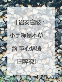 诏安官陂：小手称量本草韵 童心熔铸国粹魂