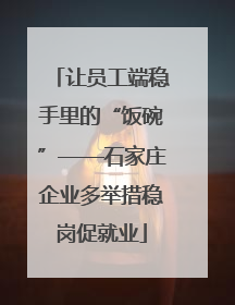 让员工端稳手里的“饭碗”——石家庄企业多举措稳岗促就业