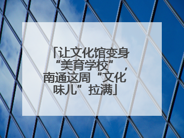 让文化馆变身“美育学校”，南通这周“文化味儿”拉满