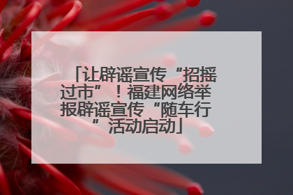 让辟谣宣传“招摇过市”！福建网络举报辟谣宣传“随车行”活动启动
