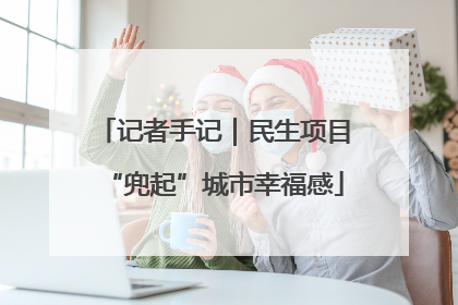 记者手记｜民生项目“兜起”城市幸福感