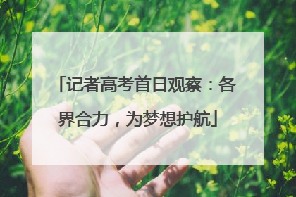 记者高考首日观察：各界合力，为梦想护航