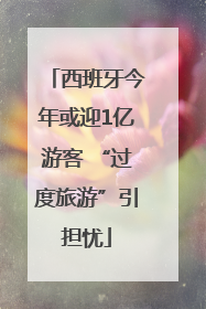 西班牙今年或迎1亿游客 “过度旅游”引担忧
