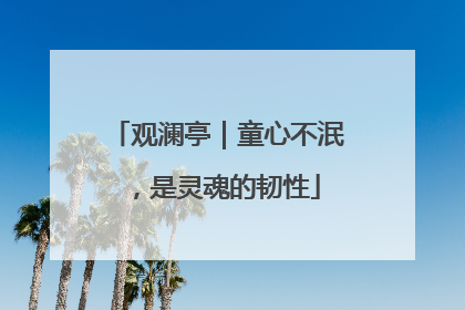 观澜亭｜童心不泯，是灵魂的韧性