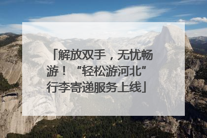 解放双手，无忧畅游！“轻松游河北”行李寄递服务上线