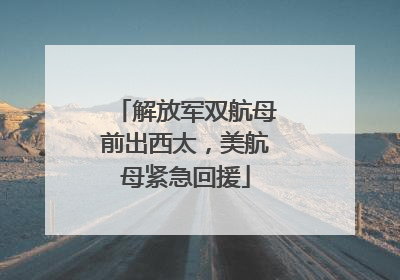 解放军双航母前出西太，美航母紧急回援