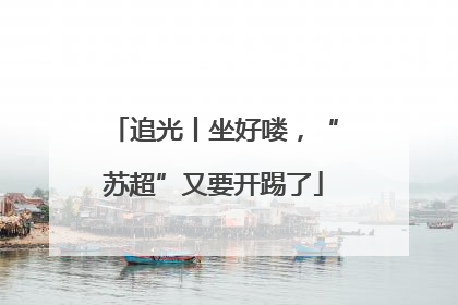 追光丨坐好喽，“苏超”又要开踢了