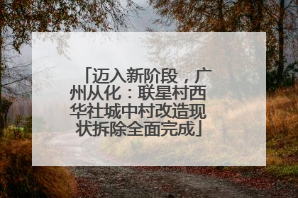 迈入新阶段，广州从化：联星村西华社城中村改造现状拆除全面完成