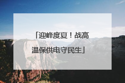 迎峰度夏！战高温保供电守民生