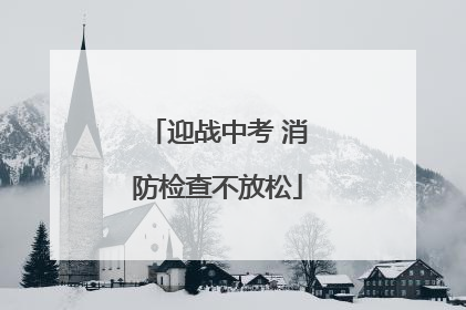 迎战中考 消防检查不放松