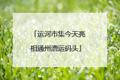 运河市集今天亮相通州漕运码头