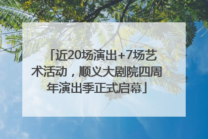 近20场演出+7场艺术活动，顺义大剧院四周年演出季正式启幕