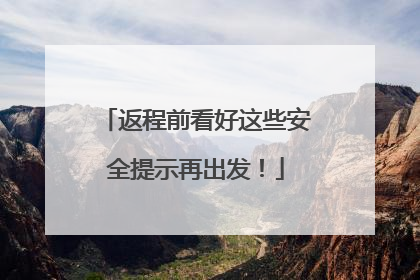 返程前看好这些安全提示再出发！
