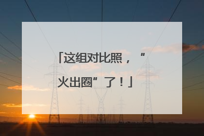 这组对比照，“火出圈”了！
