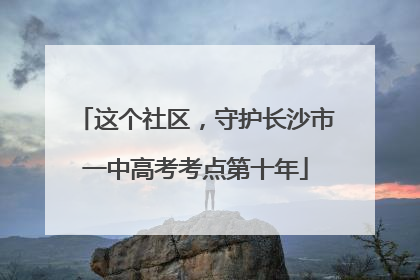 这个社区，守护长沙市一中高考考点第十年