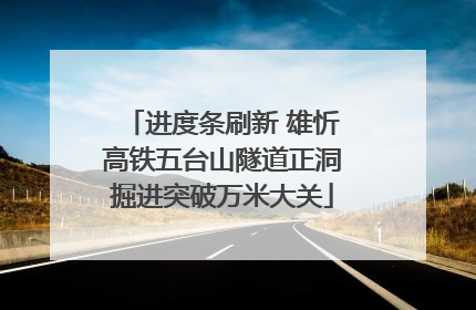 进度条刷新 雄忻高铁五台山隧道正洞掘进突破万米大关