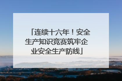连续十六年！安全生产知识竞赛筑牢企业安全生产防线