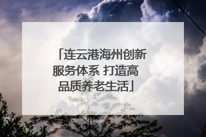连云港海州创新服务体系 打造高品质养老生活