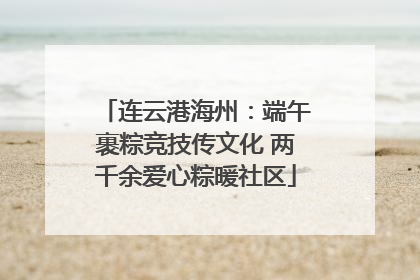 连云港海州：端午裹粽竞技传文化 两千余爱心粽暖社区