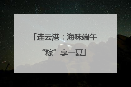 连云港：海味端午 “粽”享一夏