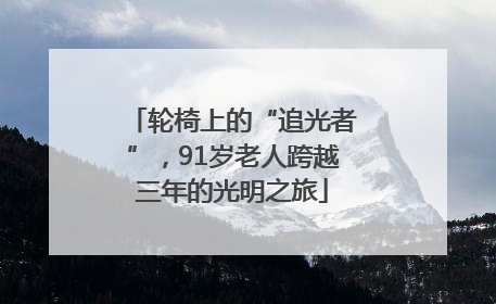 轮椅上的“追光者”，91岁老人跨越三年的光明之旅