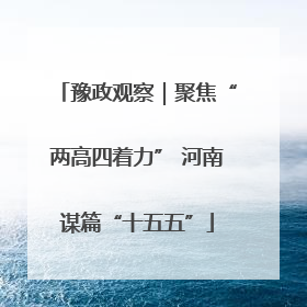 豫政观察｜聚焦“两高四着力” 河南谋篇“十五五”