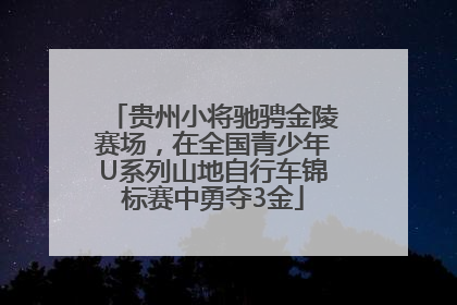 贵州小将驰骋金陵赛场，在全国青少年U系列山地自行车锦标赛中勇夺3金