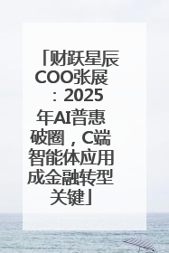财跃星辰COO张展：2025年AI普惠破圈，C端智能体应用成金融转型关键