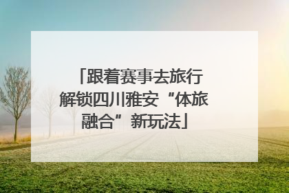 跟着赛事去旅行 解锁四川雅安“体旅融合”新玩法