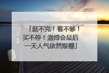 逛不完！看不够！买不停！渔博会最后一天人气依然爆棚