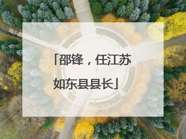 邵锋，任江苏如东县县长