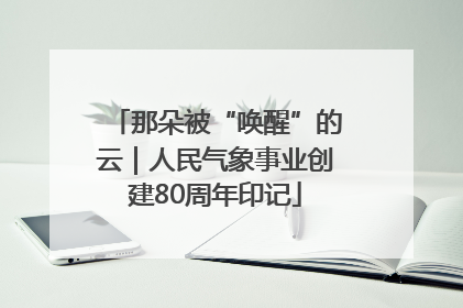 那朵被“唤醒”的云｜人民气象事业创建80周年印记