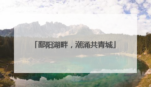 鄱阳湖畔，潮涌共青城