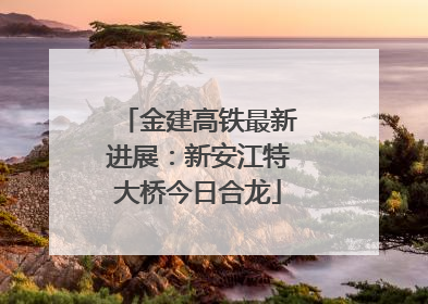 金建高铁最新进展：新安江特大桥今日合龙