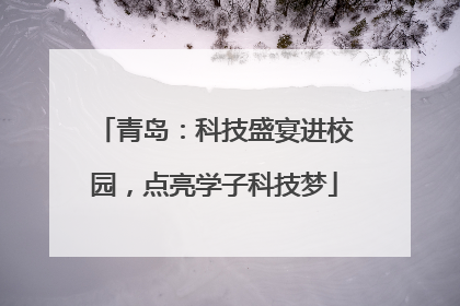 青岛：科技盛宴进校园，点亮学子科技梦