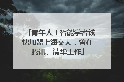 青年人工智能学者钱忱加盟上海交大，曾在腾讯、清华工作