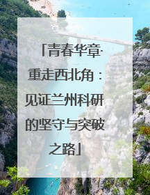 青春华章·重走西北角：见证兰州科研的坚守与突破之路