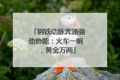 钢铁动脉奔涌强劲势能：火车一响，黄金万两