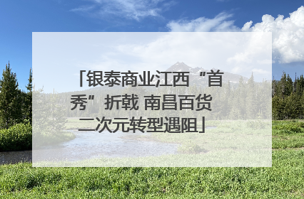 银泰商业江西“首秀”折戟 南昌百货二次元转型遇阻