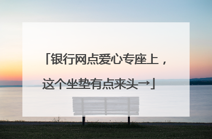 银行网点爱心专座上，这个坐垫有点来头→