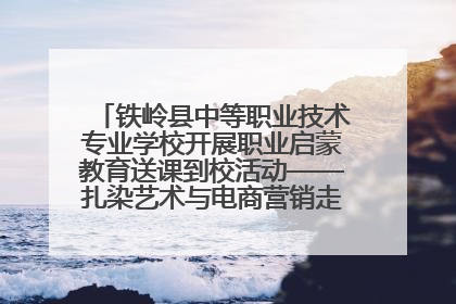 铁岭县中等职业技术专业学校开展职业启蒙教育送课到校活动——扎染艺术与电商营销走进熊官屯镇中心小学