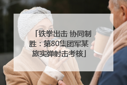 铁拳出击 协同制胜：第80集团军某旅实弹射击考核