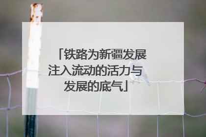铁路为新疆发展注入流动的活力与发展的底气
