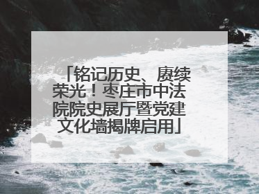 铭记历史、赓续荣光！枣庄市中法院院史展厅暨党建文化墙揭牌启用