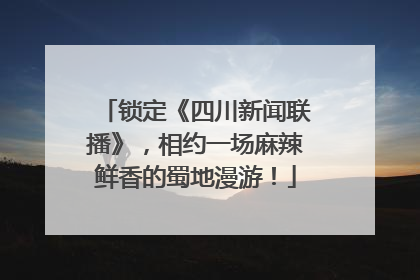锁定《四川新闻联播》，相约一场麻辣鲜香的蜀地漫游！