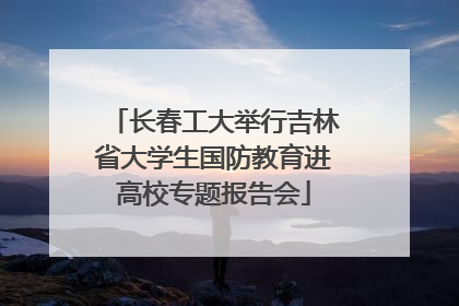 长春工大举行吉林省大学生国防教育进高校专题报告会