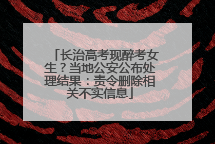 长治高考现醉考女生？当地公安公布处理结果：责令删除相关不实信息