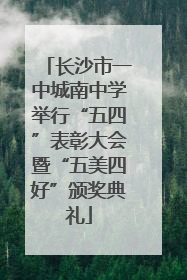 长沙市一中城南中学举行“五四”表彰大会暨“五美四好”颁奖典礼