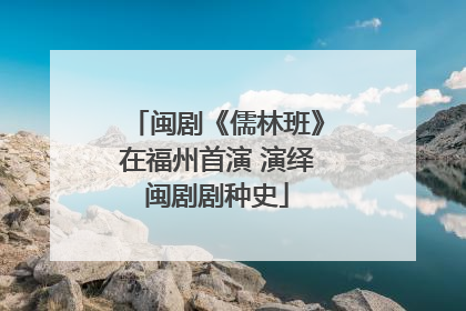 闽剧《儒林班》在福州首演 演绎闽剧剧种史