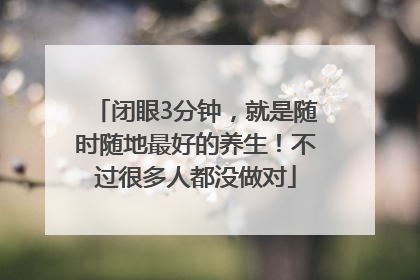 闭眼3分钟，就是随时随地最好的养生！不过很多人都没做对